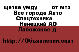 щетка умду-80.82 от мтз  - Все города Авто » Спецтехника   . Ненецкий АО,Лабожское д.